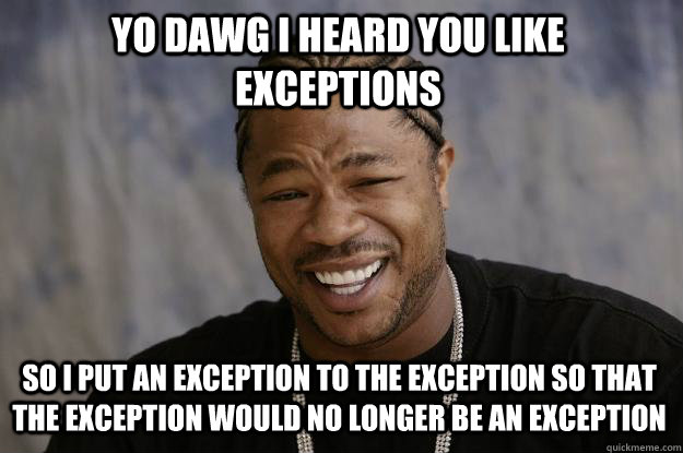 YO DAWG I HEARD you like exceptions so I put an exception to the exception so that the exception would no longer be an exception  Xzibit meme