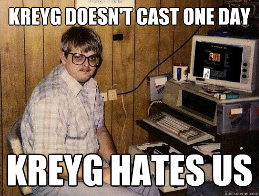 Kreyg doesn't cast one day Kreyg hates us - Kreyg doesn't cast one day Kreyg hates us  Average JTV User