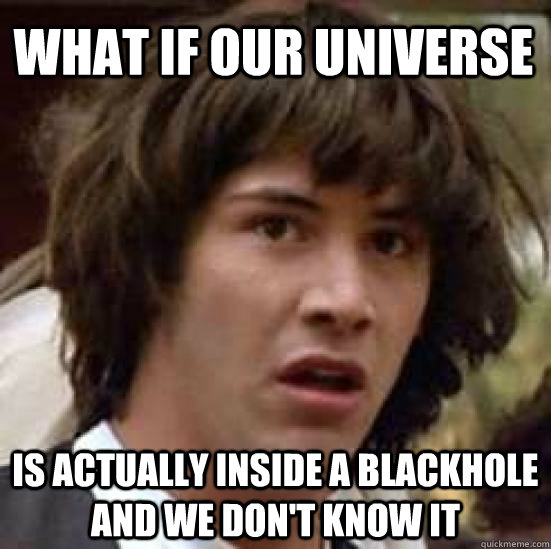 What if our universe Is actually inside a blackhole and we don't know it  conspiracy keanu