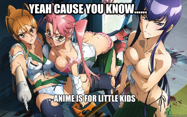 Yeah Cause you know...... Anime is for little kids  