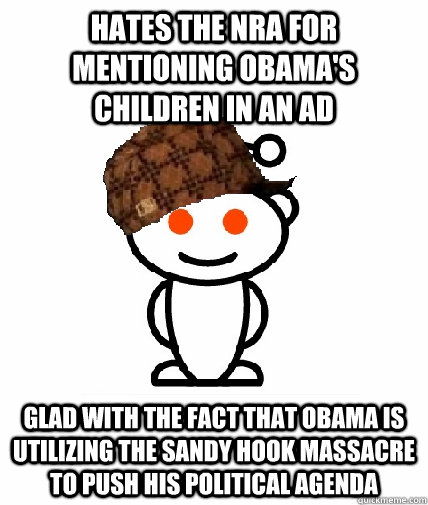 Hates the NRA for mentioning Obama's children in an ad Glad with the fact that Obama is utilizing the Sandy Hook massacre to push his political agenda  Scumbag Reddit