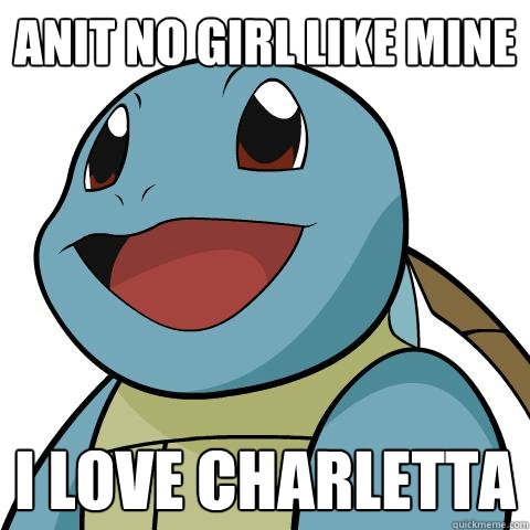 anit no girl like mine i love charletta  Squirtle