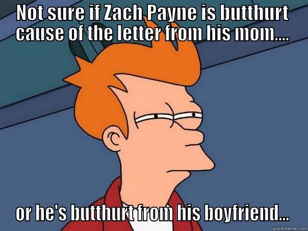 NOT SURE IF ZACH PAYNE IS BUTTHURT CAUSE OF THE LETTER FROM HIS MOM.... OR HE'S BUTTHURT FROM HIS BOYFRIEND... Futurama Fry