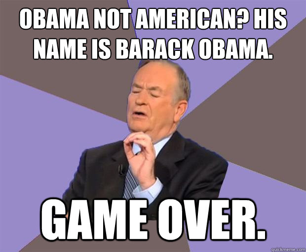 Obama not american? His name is barack obama. game over.  Bill O Reilly