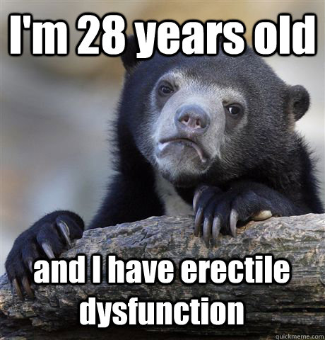 I'm 28 years old and I have erectile dysfunction  Confession Bear