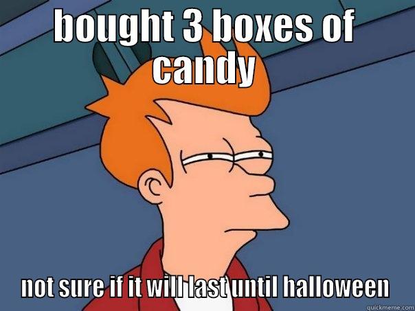 BOUGHT 3 BOXES OF CANDY NOT SURE IF IT WILL LAST UNTIL HALLOWEEN Futurama Fry