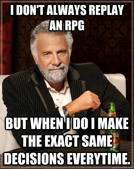 I don't always replay an RPG but when I do I make the exact same decisions everytime. - I don't always replay an RPG but when I do I make the exact same decisions everytime.  The Most Interesting Man In The World