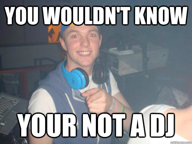 You wouldn't know  Your not a dj - You wouldn't know  Your not a dj  gordon the DJ