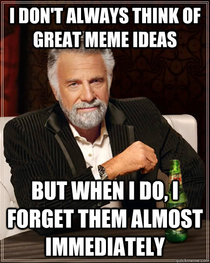 I don't always think of great meme ideas but when I do, i forget them almost immediately - I don't always think of great meme ideas but when I do, i forget them almost immediately  The Most Interesting Man In The World