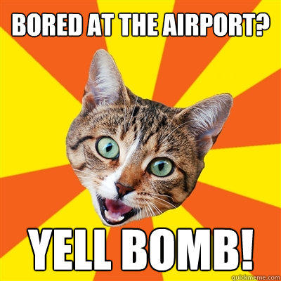 Bored at the airport? Yell bomb!  