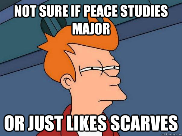 Not sure if Peace Studies Major Or just likes scarves  Futurama Fry