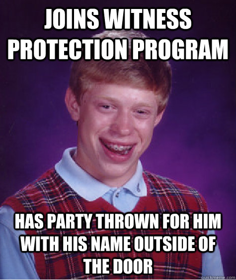 joins witness protection program  has party thrown for him with his name outside of the door  Bad Luck Brian