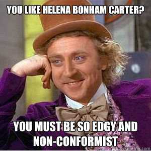 You like helena bonham carter?  You must be so edgy and non-conformist  willy wonka