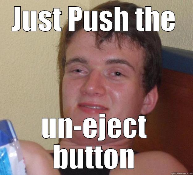 JUST PUSH THE UN-EJECT BUTTON 10 Guy