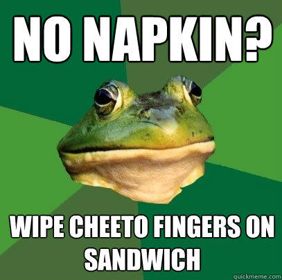 No napkin?  Wipe cheeto fingers on sandwich - No napkin?  Wipe cheeto fingers on sandwich  Foul Bachelor Frog