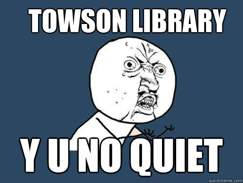 Towson Library  y u no quiet   Y U No