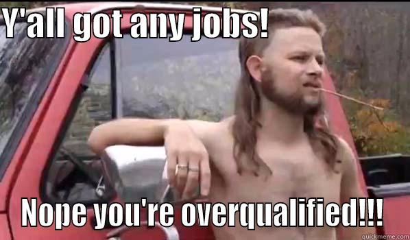 Y'ALL GOT ANY JOBS!                      NOPE YOU'RE OVERQUALIFIED!!! Almost Politically Correct Redneck