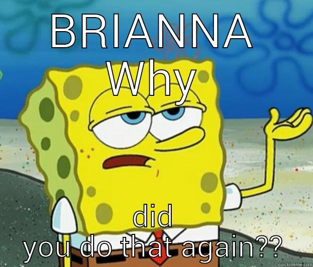 BRIANNA WHY DID YOU DO THAT AGAIN?? Tough Spongebob