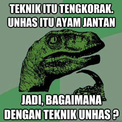 teknik itu tengkorak. Unhas itu ayam jantan jadi, bagaimana dengan teknik unhas ?    Philosoraptor