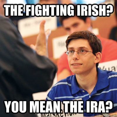 The Fighting Irish? You mean the IRA? - The Fighting Irish? You mean the IRA?  Sports Oblivious Scholar