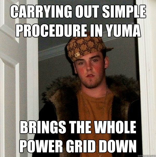 Carrying out simple procedure in Yuma Brings the whole power grid down  Scumbag Steve