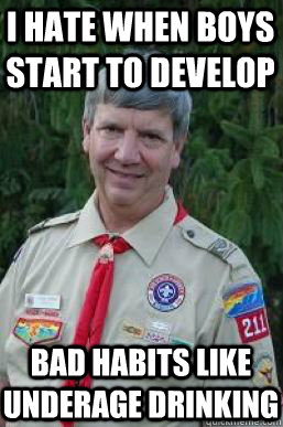 I hate when boys start to develop Bad habits like underage drinking  Creepy Scoutmaster