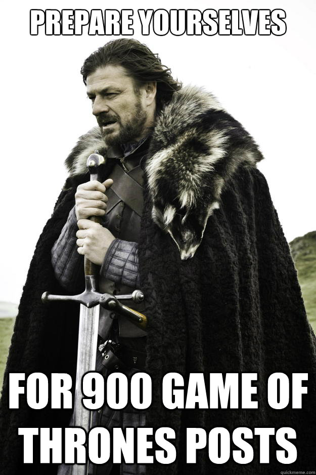 Prepare yourselves For 900 Game of Thrones Posts  Winter is coming