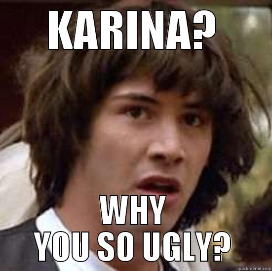 My Memes^.^ - KARINA? WHY YOU SO UGLY? conspiracy keanu