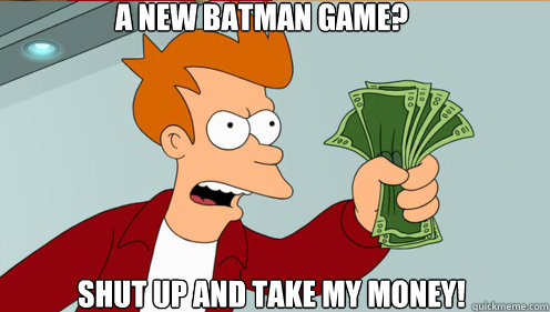 A new Batman Game?  shut up and take my money!  Fry shut up and take my money credit card