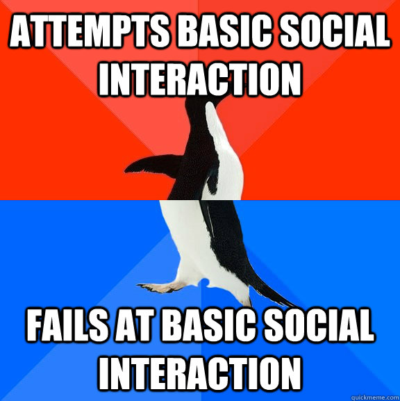 Attempts basic social interaction Fails at basic social interaction - Attempts basic social interaction Fails at basic social interaction  Socially Awesome Awkward Penguin