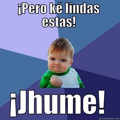 ¡PERO KÉ LINDAS ESTAS! ¡JHUME! Success Kid