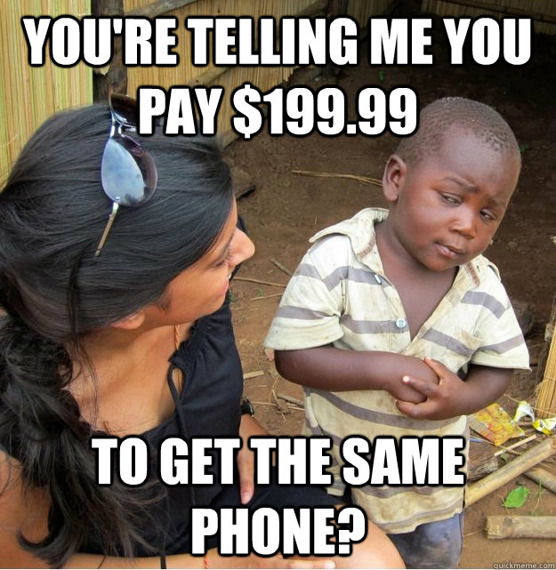 You're telling me you pay $199.99 to get the same phone? - You're telling me you pay $199.99 to get the same phone?  Skeptical Third World Kid