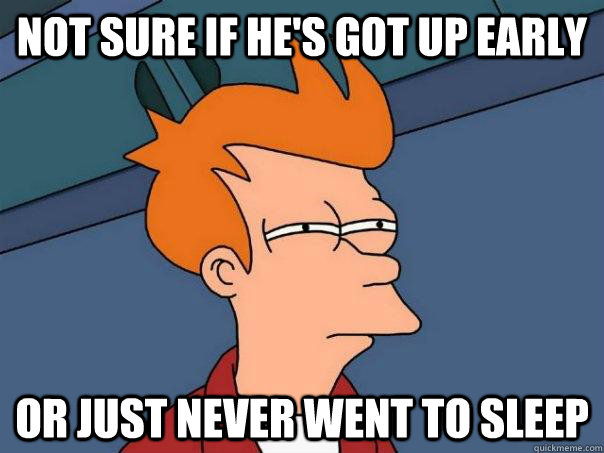 not sure if he's got up early or just never went to sleep - not sure if he's got up early or just never went to sleep  Futurama Fry