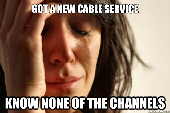 Got a new Cable service know none of the channels - Got a new Cable service know none of the channels  First World Problems