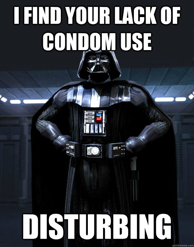 I find your lack of Condom use Disturbing - I find your lack of Condom use Disturbing  Darth Vader
