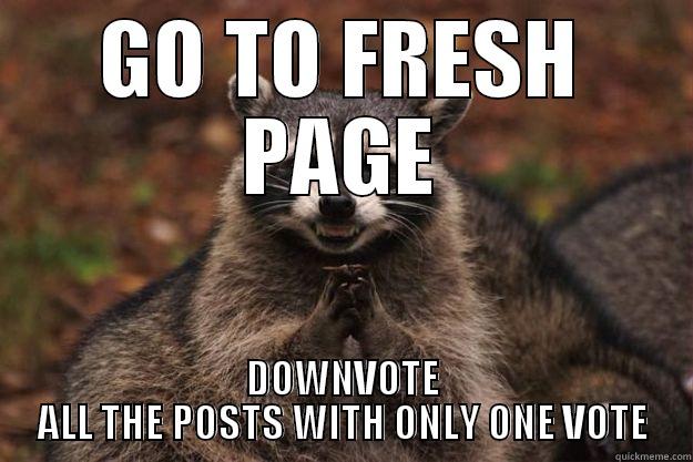 GO TO FRESH PAGE DOWNVOTE ALL THE POSTS WITH ONLY ONE VOTE Evil Plotting Raccoon