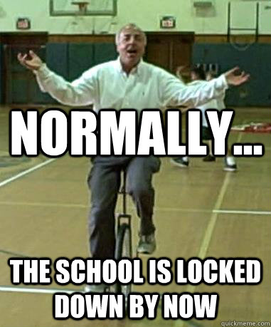 Normally... the school is locked down by now - Normally... the school is locked down by now  Gallivanting Glenn