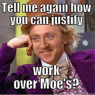 TELL ME AGAIN HOW YOU CAN JUSTIFY WORK OVER MOE'S? Condescending Wonka