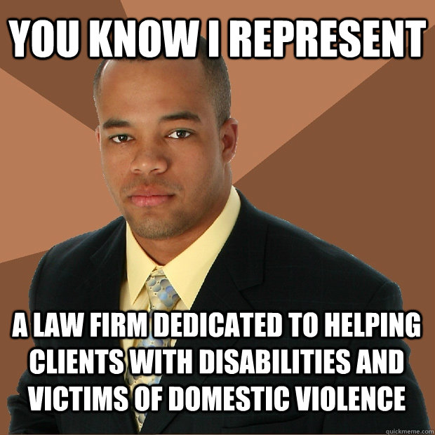 You know I represent a law firm dedicated to helping clients with disabilities and victims of domestic violence  Successful Black Man