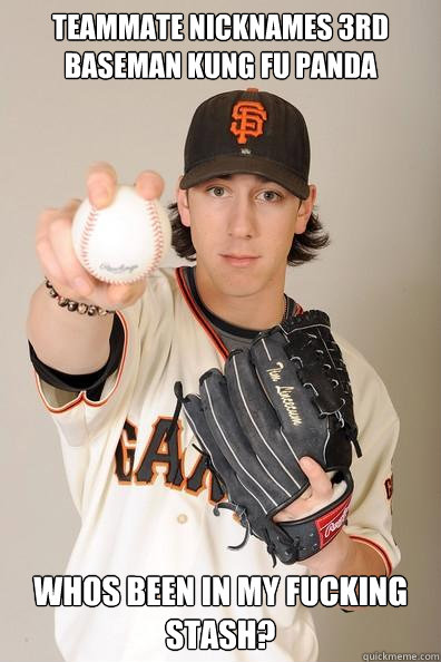 Teammate nicknames 3rd baseman Kung Fu Panda Whos been in my fucking stash? - Teammate nicknames 3rd baseman Kung Fu Panda Whos been in my fucking stash?  Stoned Advice Tim Lincecum