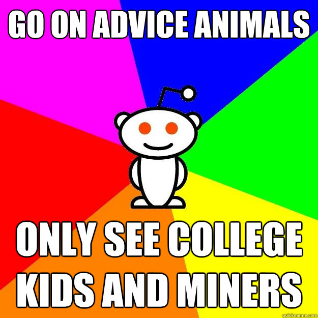 Go on advice animals only see college kids and miners  Reddit Alien