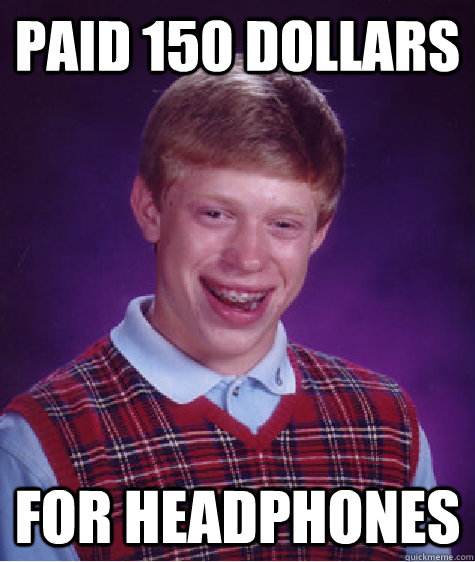 Paid 150 dollars for headphones - Paid 150 dollars for headphones  Bad Luck Brian