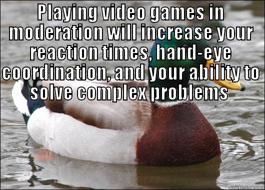 Video Games are good for you - PLAYING VIDEO GAMES IN MODERATION WILL INCREASE YOUR REACTION TIMES, HAND-EYE COORDINATION, AND YOUR ABILITY TO SOLVE COMPLEX PROBLEMS   Actual Advice Mallard