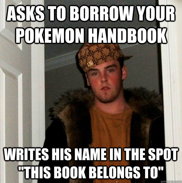 Asks to borrow your Pokemon handbook Writes his name in the spot 