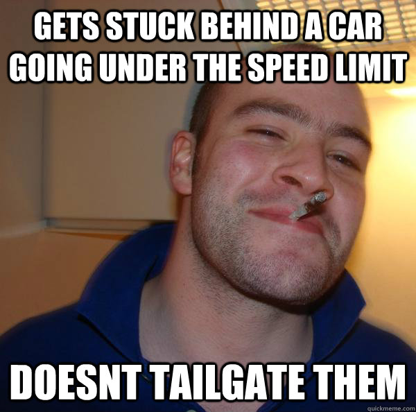 gets stuck behind a car going under the speed limit doesnt tailgate them - gets stuck behind a car going under the speed limit doesnt tailgate them  Misc