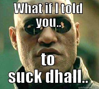 WHAT IF I TOLD YOU.. TO SUCK DHALL.. Matrix Morpheus