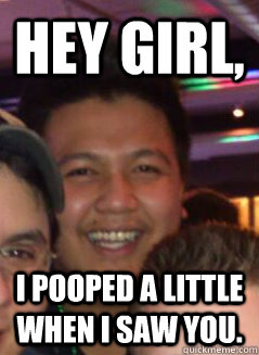 Hey girl, I pooped a little when I saw you. - Hey girl, I pooped a little when I saw you.  Hawaii