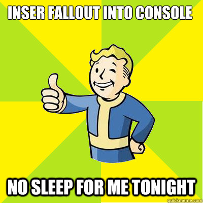 inser fallout into console no sleep for me tonight - inser fallout into console no sleep for me tonight  Fallout new vegas