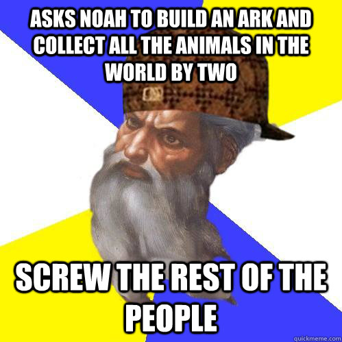 Asks Noah to build an ark and collect all the animals in the world by two Screw the rest of the people  Scumbag Advice God