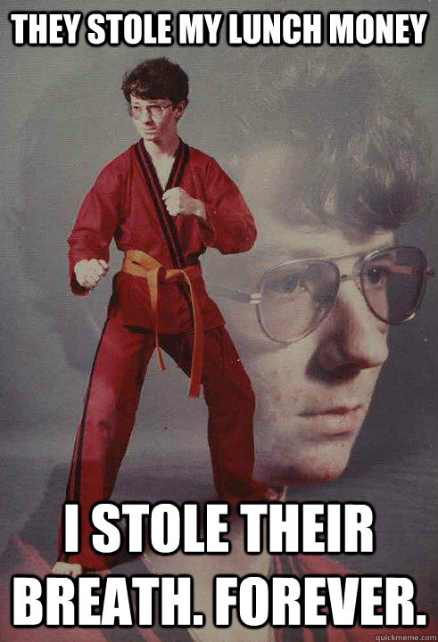 They stole my lunch money I stole their breath. Forever. - They stole my lunch money I stole their breath. Forever.  Karate Kyle